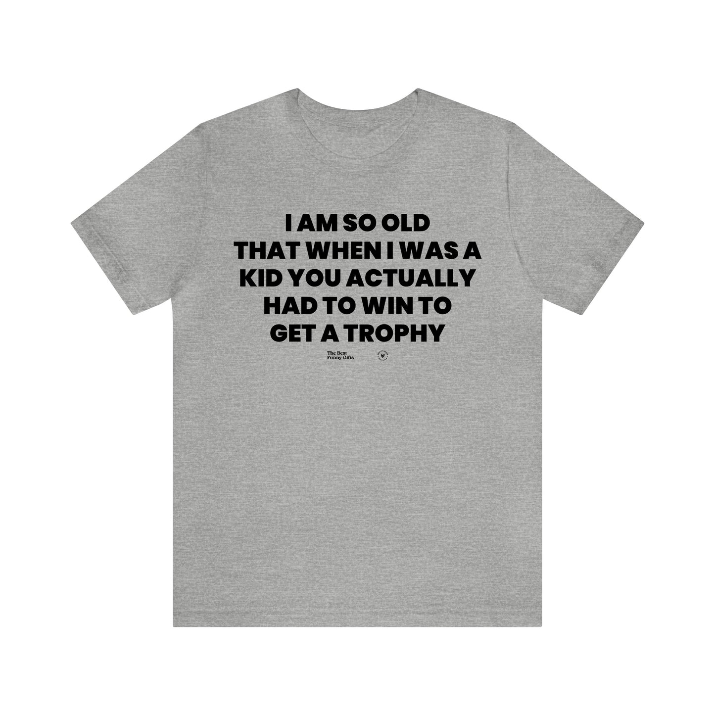 Mens T Shirts - I Am So Old That When I Was a Kid You Actually Had to Win to Get a Trophy - Funny Men T Shirts