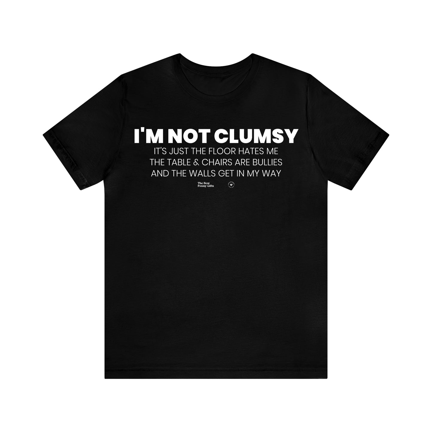 Mens T Shirts - I'm Not Clumsy It's Just the Floor Hates Me the Table & Chairs Are Bullies and the Walls Get in My Way - Funny Men T Shirts