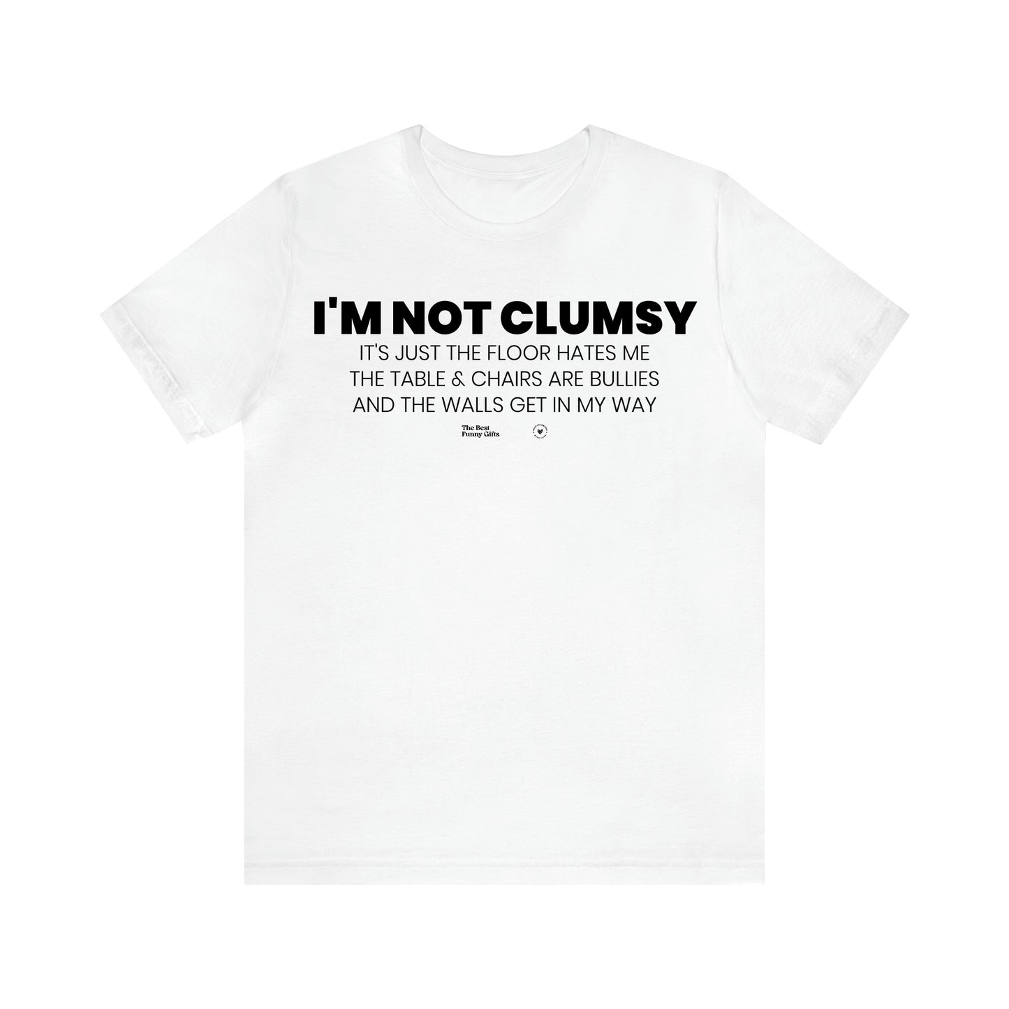 Men's T Shirts I'm Not Clumsy It's Just the Floor Hates Me the Table & Chairs Are Bullies and the Walls Get in My Way - The Best Funny Gifts