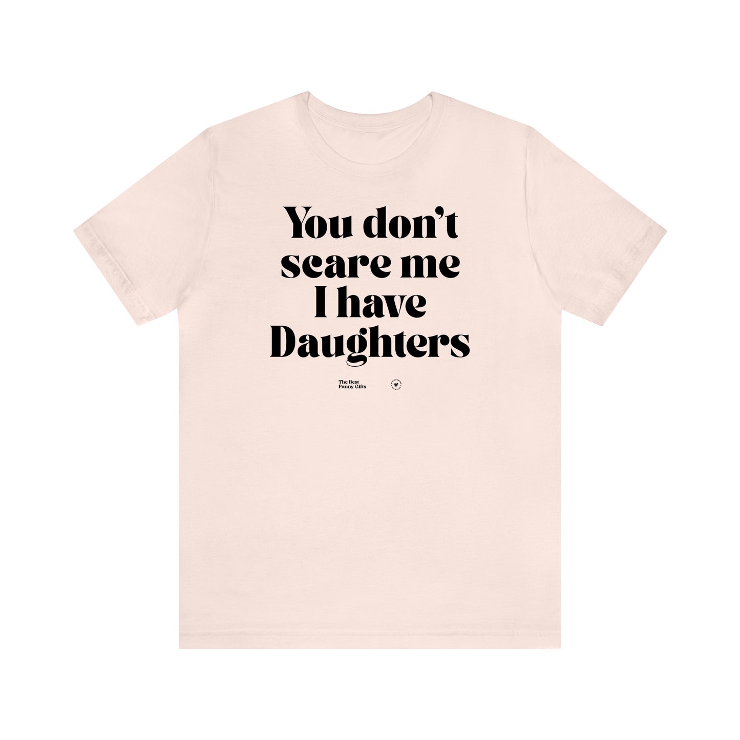 Funny Shirts for Women - You Don't Scare Me I Have Daughters - Women’s T Shirts