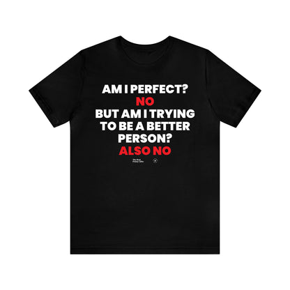 Mens T Shirts - Am I Perfect? No but I Am Trying to Be a Better Person? Also No - Funny Men T Shirts