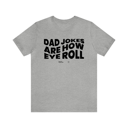 Mens T Shirts - Dad Jokes Are How Eye Roll - Funny Men T Shirts