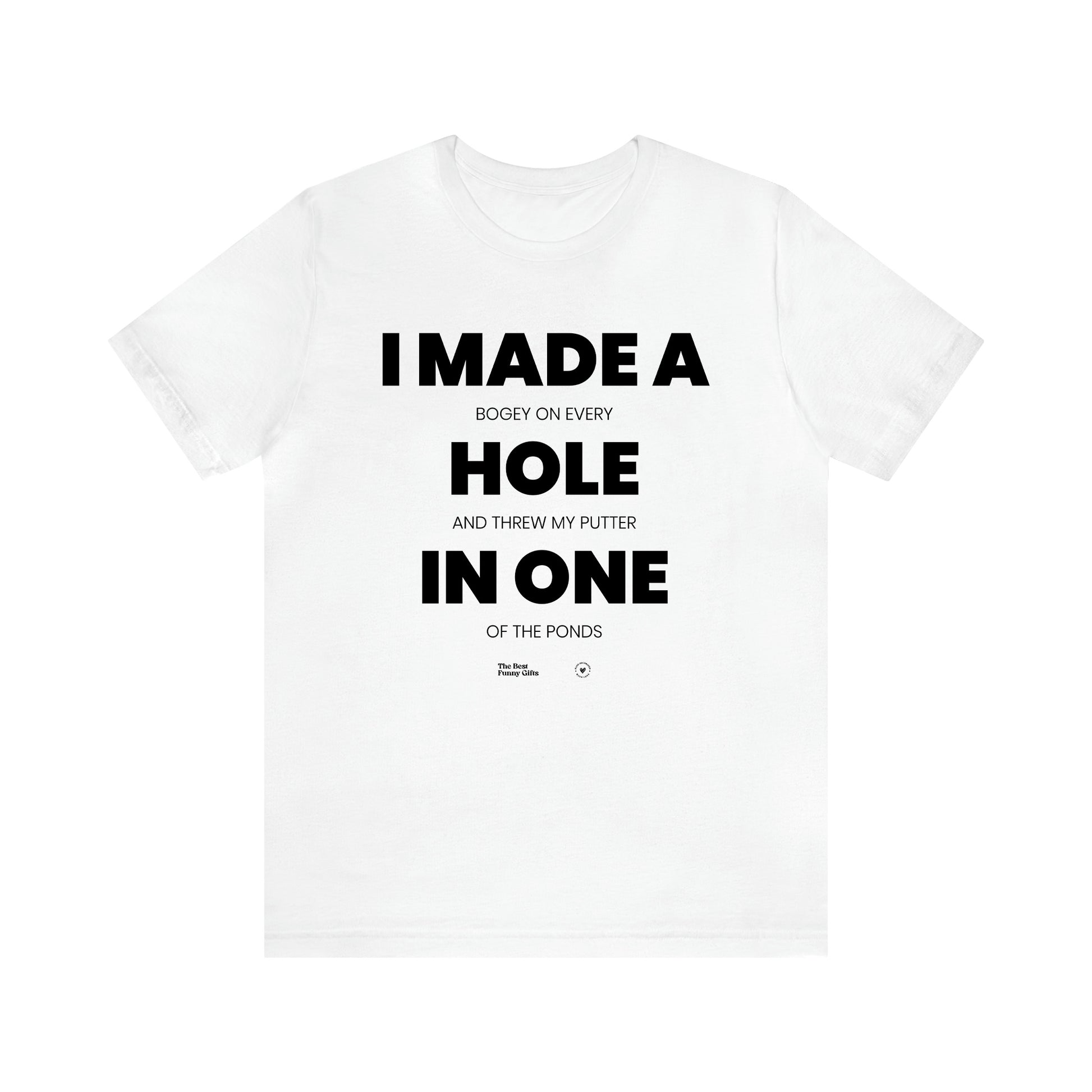 Men's T Shirts I Made a Bogey on Every Hole and Threw My Putter in One of the Ponds - The Best Funny Gifts
