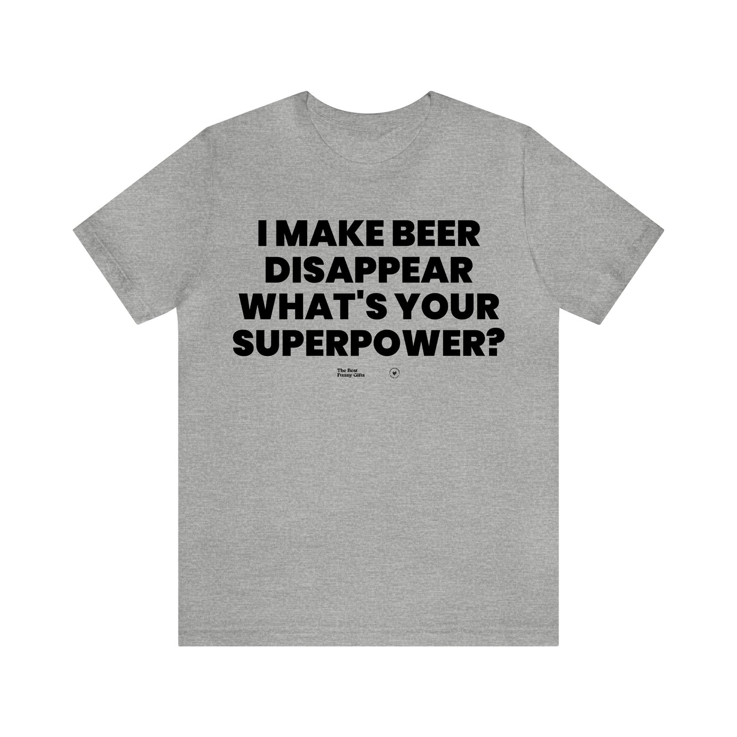 Mens T Shirts - I Make Beer Disappear What's Your Superpower? - Funny Men T Shirts