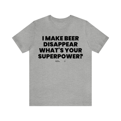 Mens T Shirts - I Make Beer Disappear What's Your Superpower? - Funny Men T Shirts