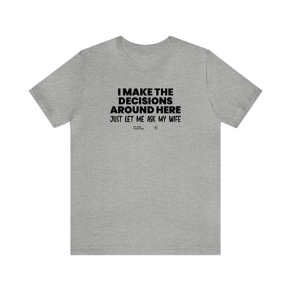 Mens T Shirts - I Make the Decisions Around Here Just Let Me Ask My Wife - Funny Men T Shirts
