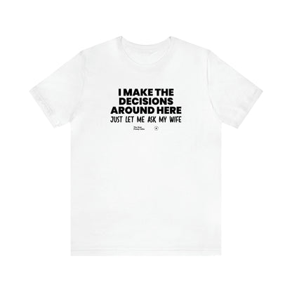Men's T Shirts I Make the Decisions Around Here Just Let Me Ask My Wife - The Best Funny Gifts