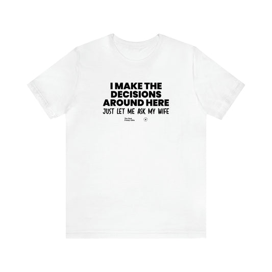 Men's T Shirts I Make the Decisions Around Here Just Let Me Ask My Wife - The Best Funny Gifts