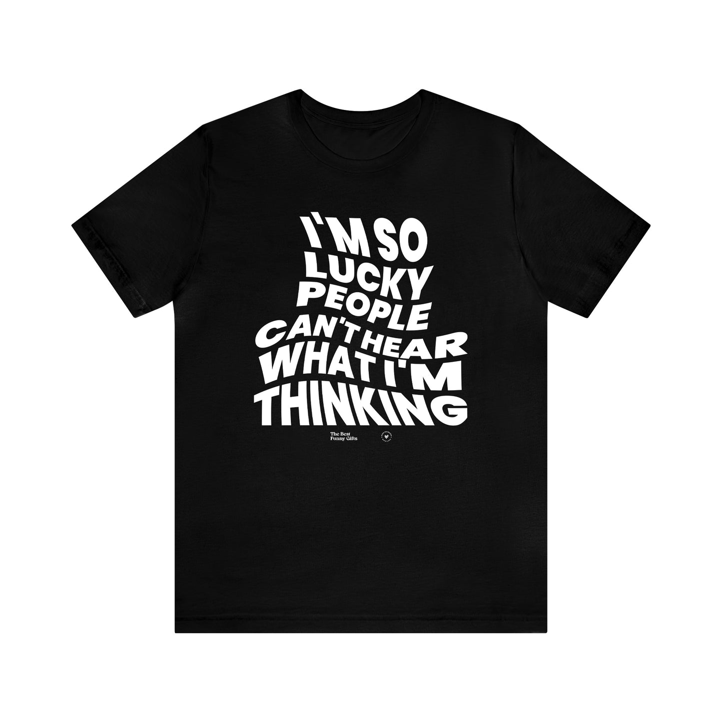 Mens T Shirts - I'm So Lucky People Can't Hear What I'm Thinking - Funny Men T Shirts