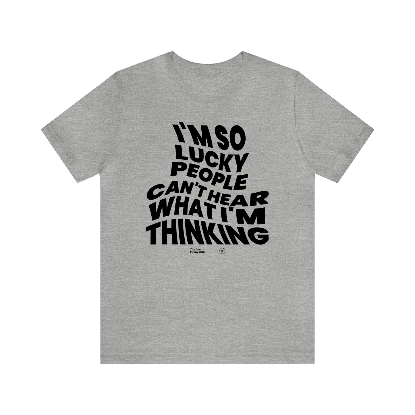 Mens T Shirts - I'm So Lucky People Can't Hear What I'm Thinking - Funny Men T Shirts