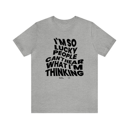 Mens T Shirts - I'm So Lucky People Can't Hear What I'm Thinking - Funny Men T Shirts