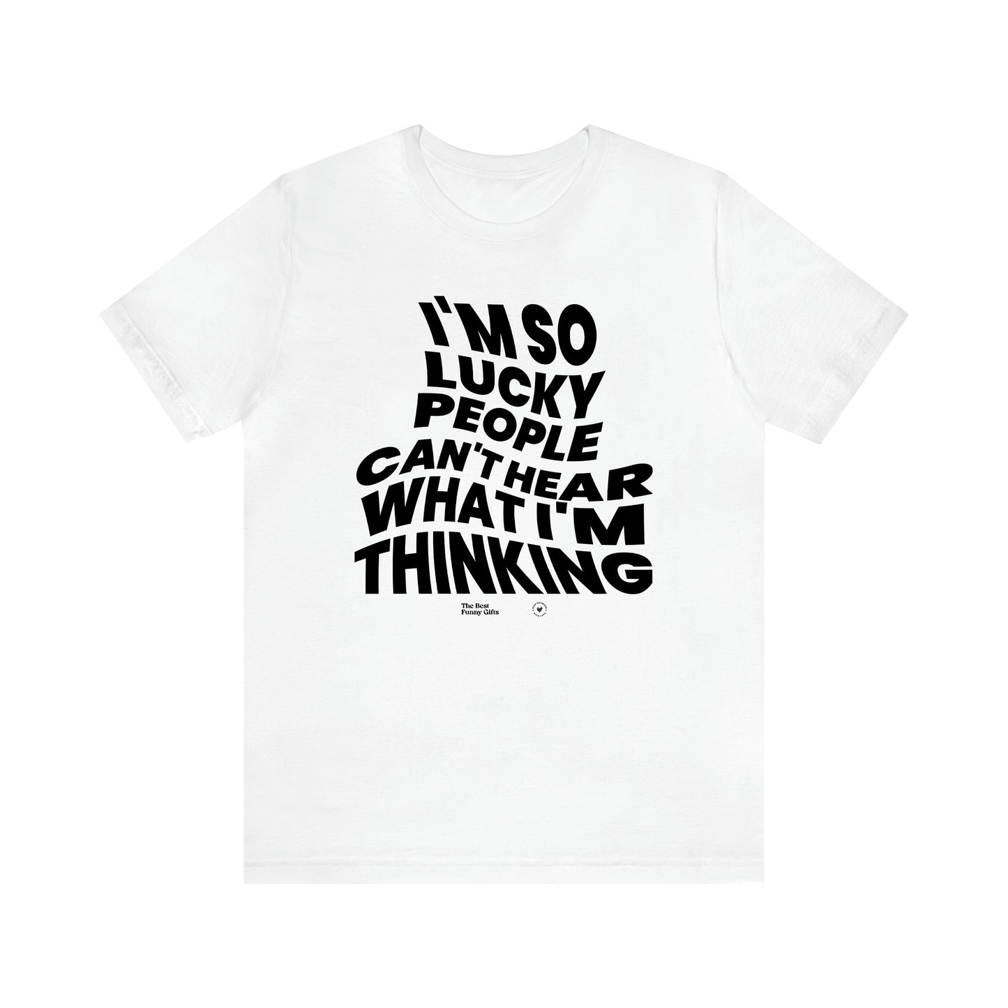 Men's T Shirts I'm So Lucky People Can't Hear What I'm Thinking - The Best Funny Gifts