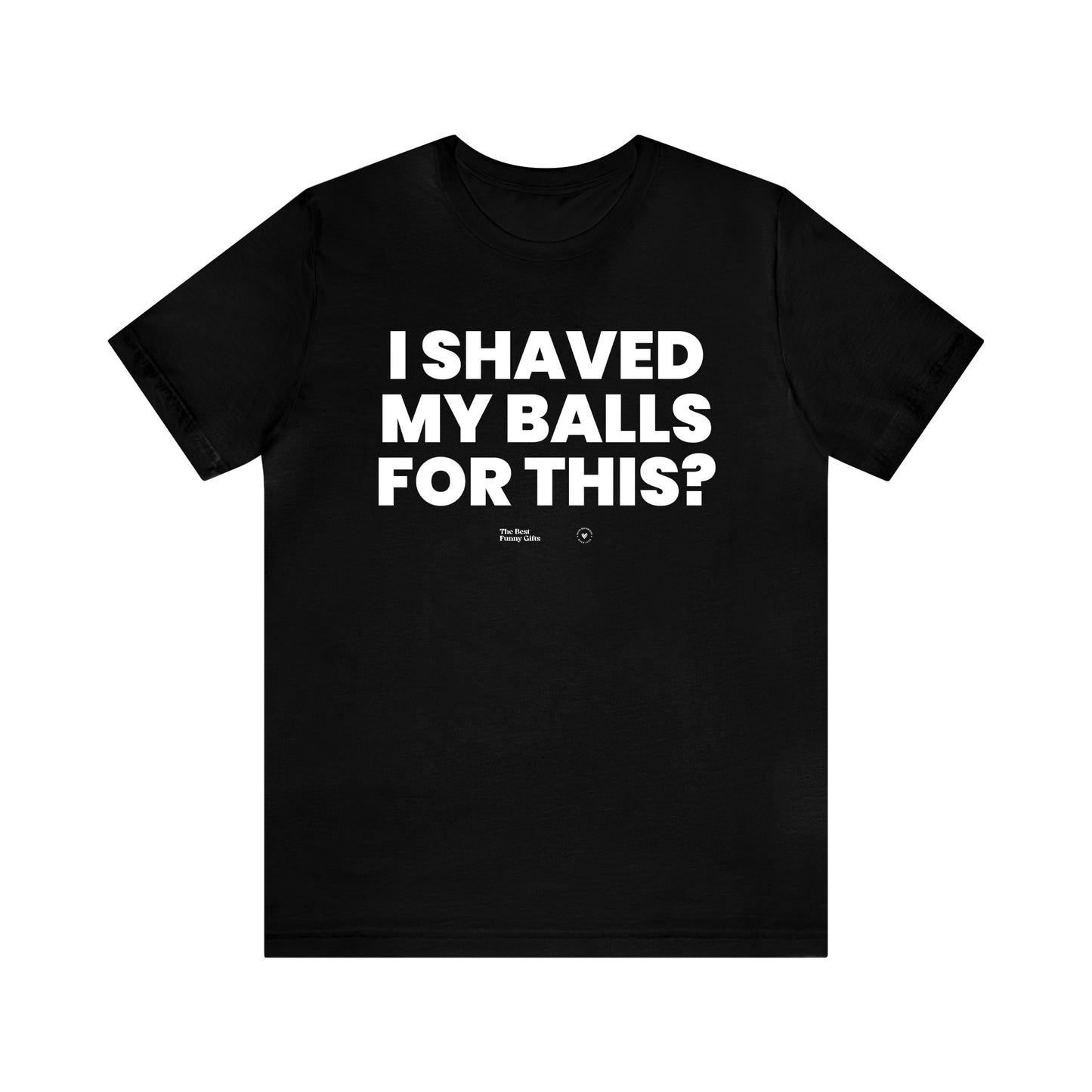 Mens T Shirts - I Shaved My Balls for This? - Funny Men T Shirts