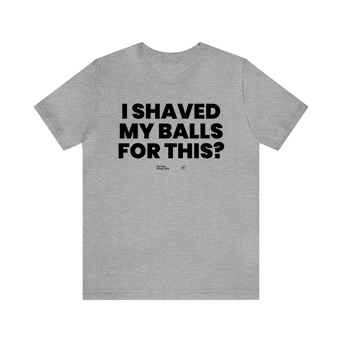 Mens T Shirts - I Shaved My Balls for This? - Funny Men T Shirts