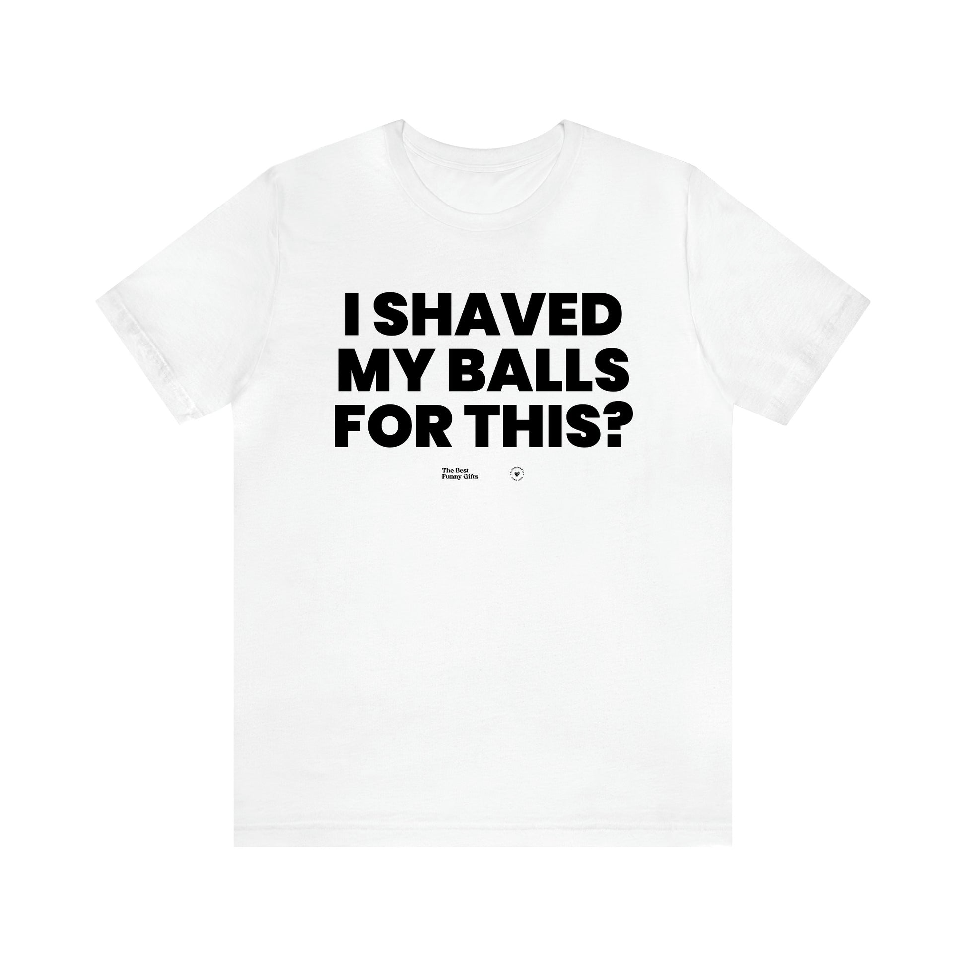 Men's T Shirts I Shaved My Balls for This? - The Best Funny Gifts