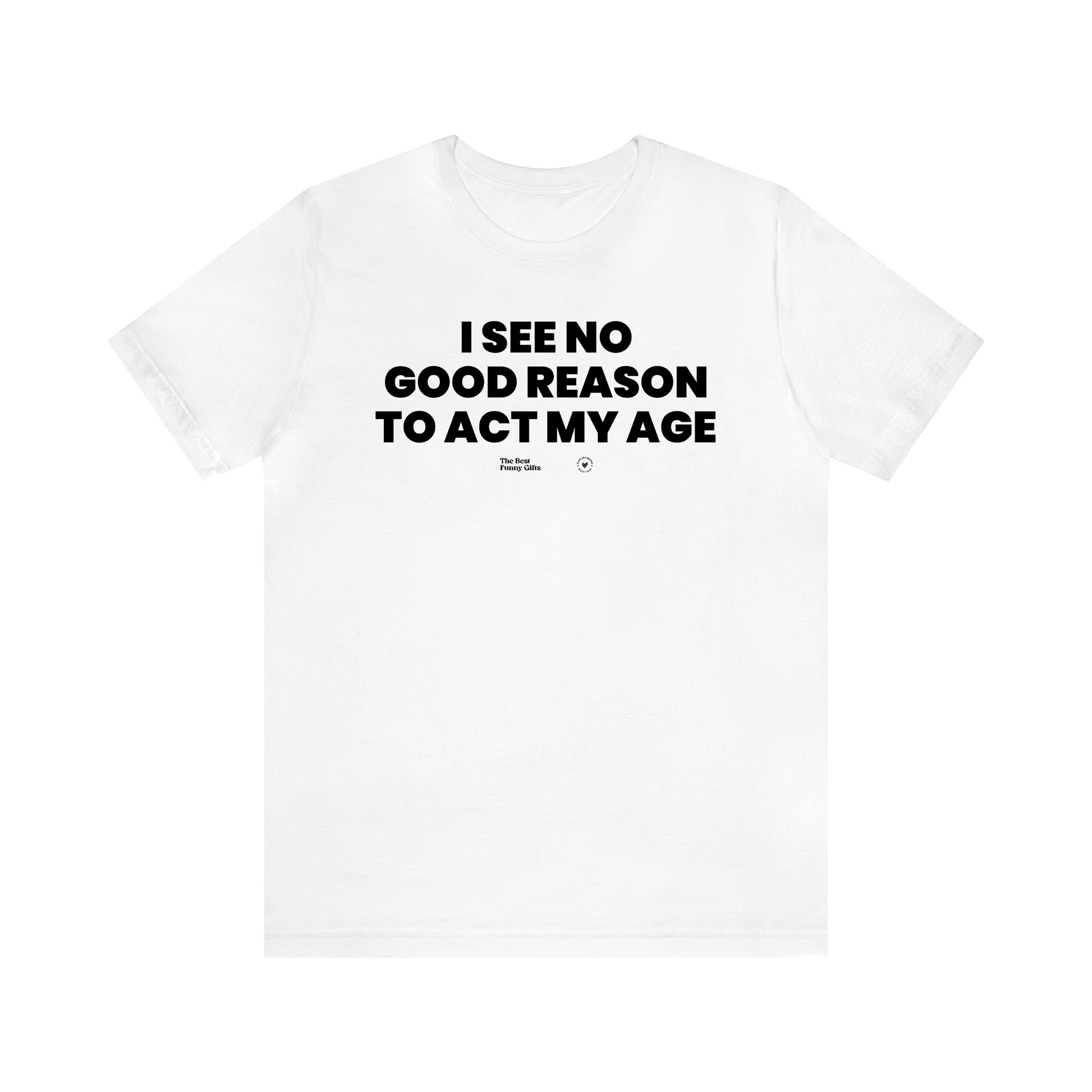 Men's T Shirts I See No Good Reason to Act My Age - The Best Funny Gifts