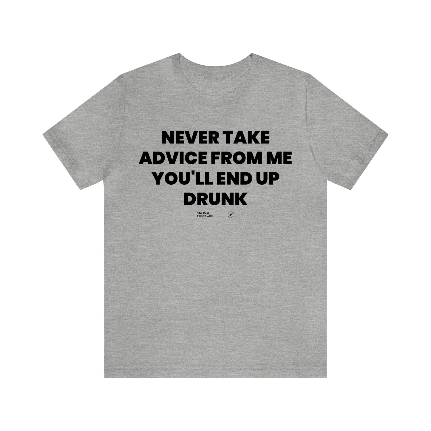 Mens T Shirts - Never Take Advice From Me You'll End Up Drunk - Funny Men T Shirts