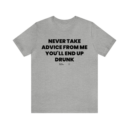 Mens T Shirts - Never Take Advice From Me You'll End Up Drunk - Funny Men T Shirts