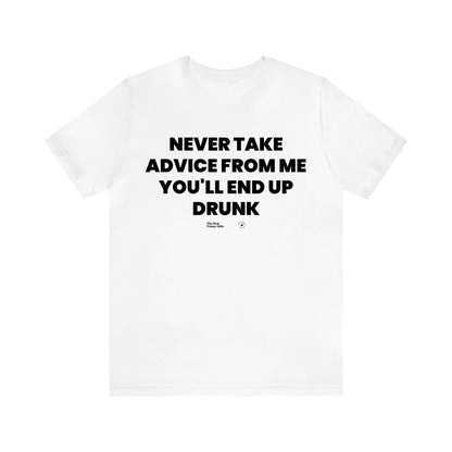 Men's T Shirts Never Take Advice From Me You'll End Up Drunk - The Best Funny Gifts