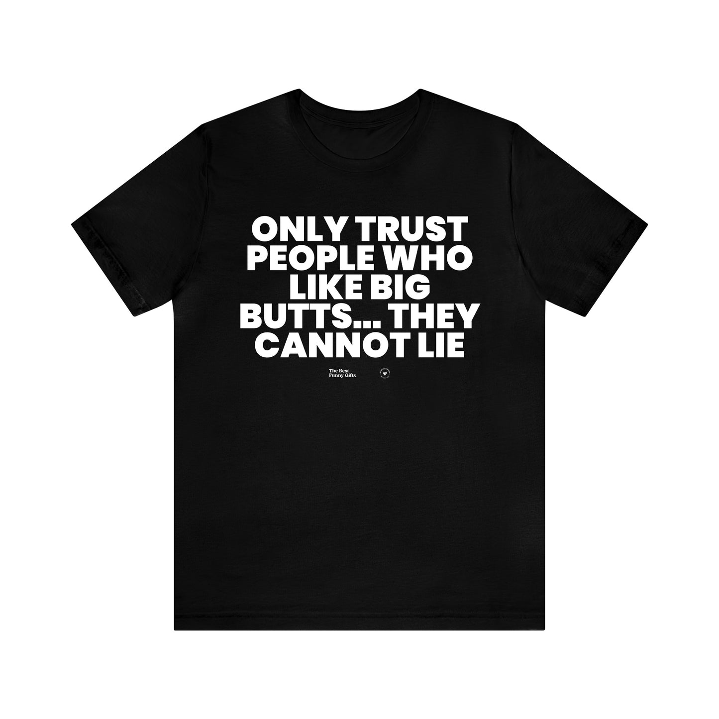 Mens T Shirts - Only Trust People Who Like Big Butts... They Cannot Lie - Funny Men T Shirts
