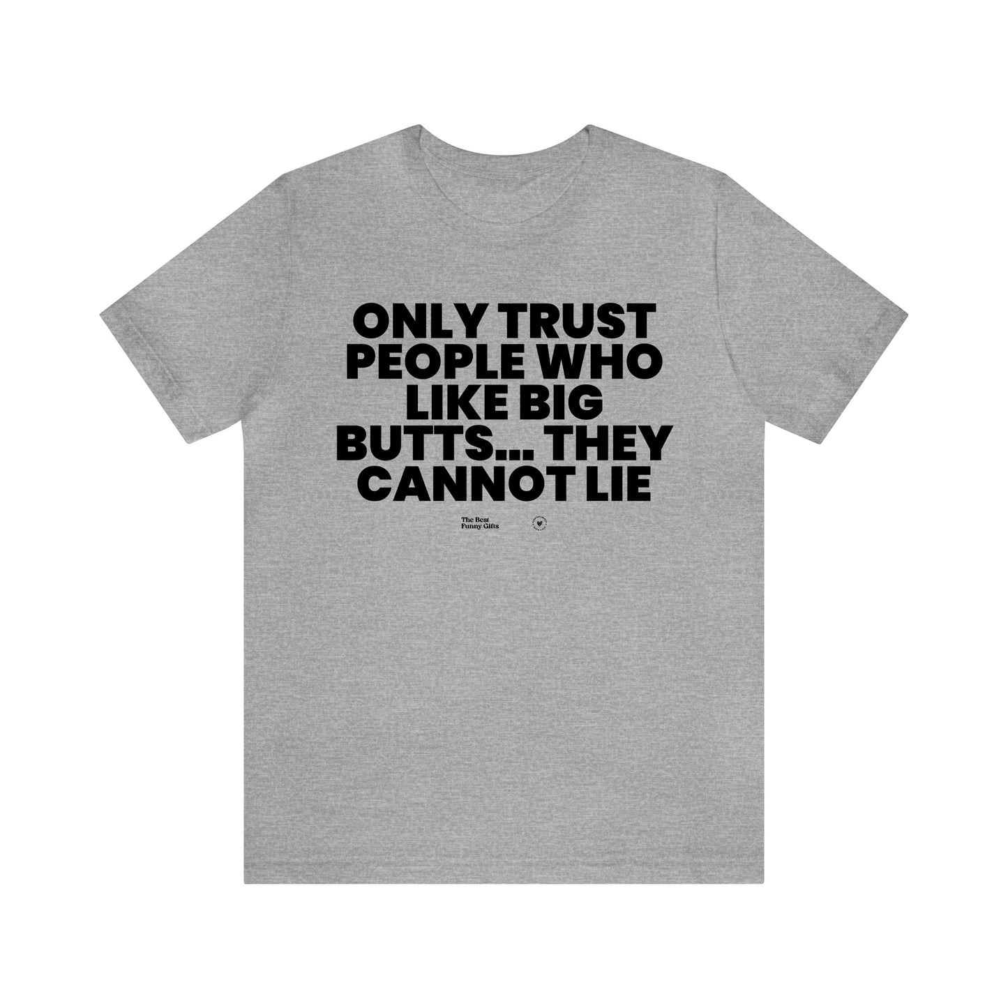 Mens T Shirts - Only Trust People Who Like Big Butts... They Cannot Lie - Funny Men T Shirts