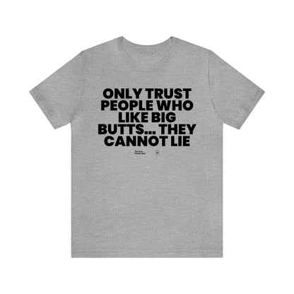 Mens T Shirts - Only Trust People Who Like Big Butts... They Cannot Lie - Funny Men T Shirts