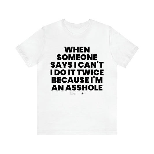 Men's T Shirts When Someone Says I Can't, I Do It Twice Because I'm an Asshole - The Best Funny Gifts