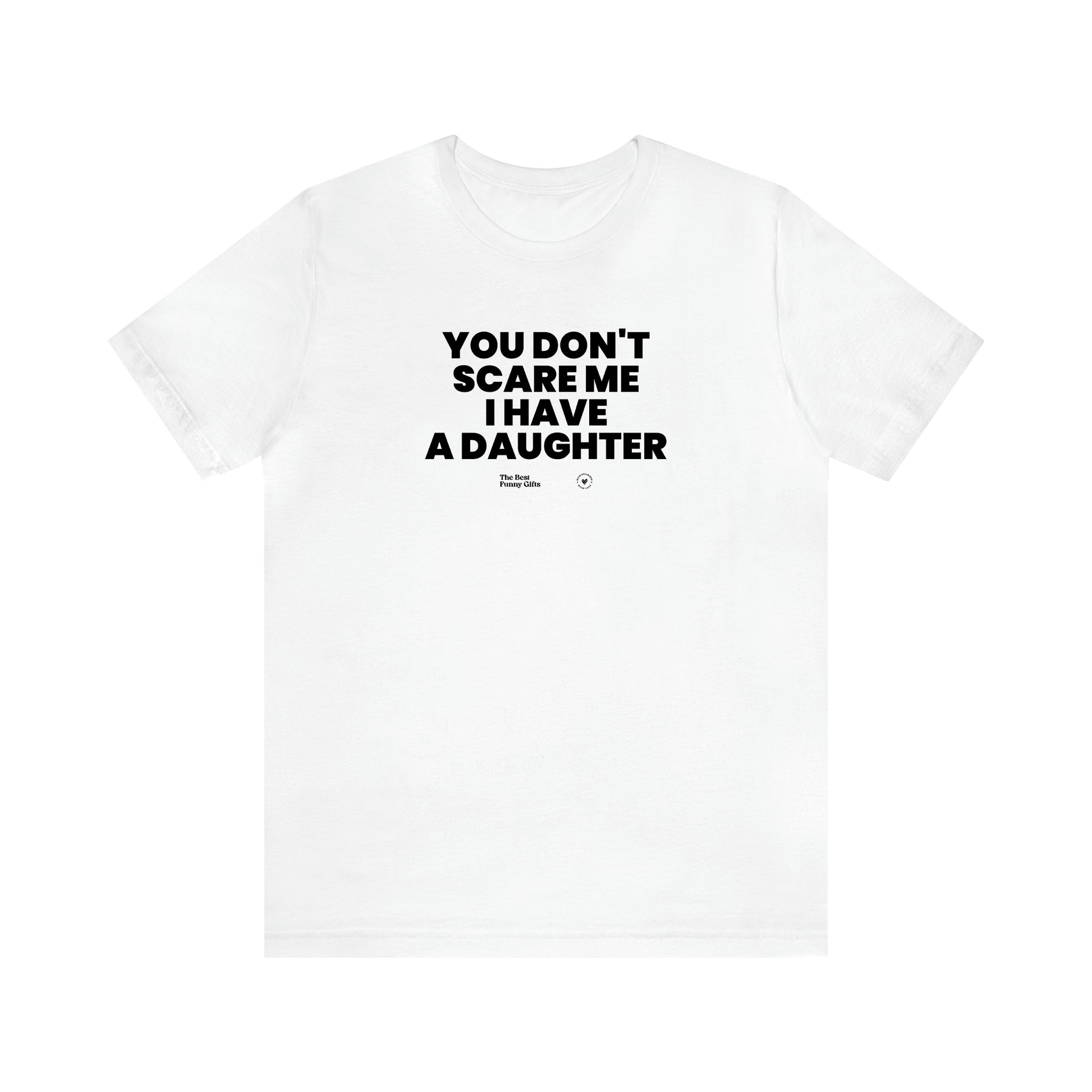 Men's T Shirts You Don't Scare Me I Have a Daughter - The Best Funny Gifts