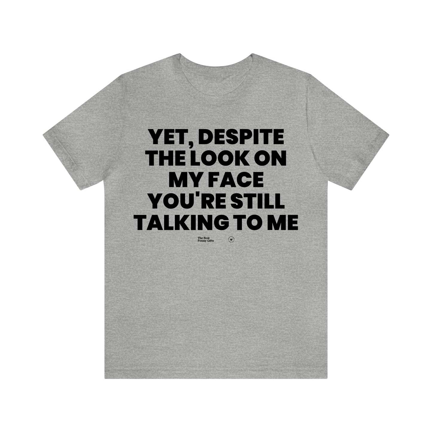 Mens T Shirts - Yet, Despite the Look on My Face You're Still Talking to Me - Funny Men T Shirts