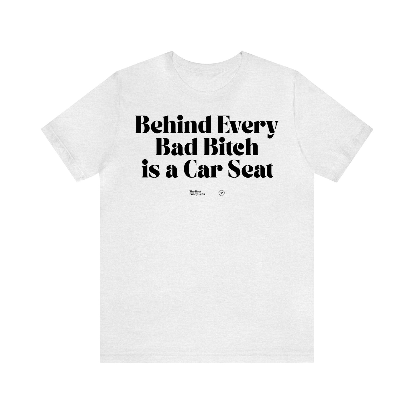 Funny Shirts for Women - Behind Every Bad Bitch is a Car Seat - Women’s T Shirts