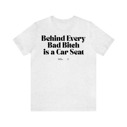 Funny Shirts for Women - Behind Every Bad Bitch is a Car Seat - Women’s T Shirts
