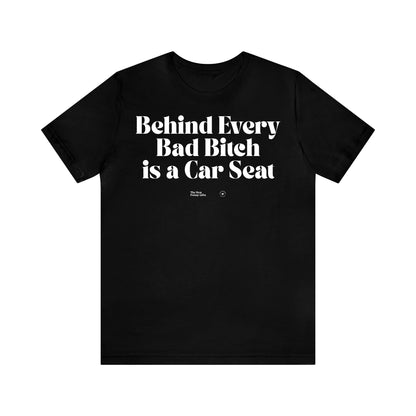 Funny Shirts for Women - Behind Every Bad Bitch is a Car Seat - Women’s T Shirts