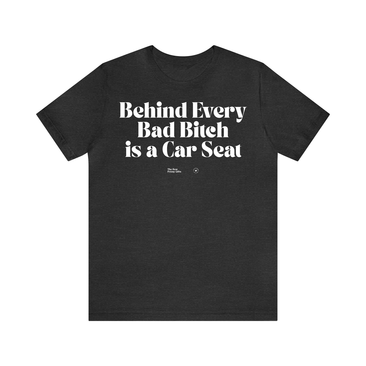 Funny Shirts for Women - Behind Every Bad Bitch is a Car Seat - Women’s T Shirts