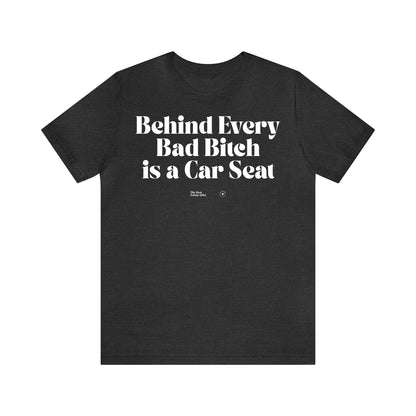 Funny Shirts for Women - Behind Every Bad Bitch is a Car Seat - Women’s T Shirts