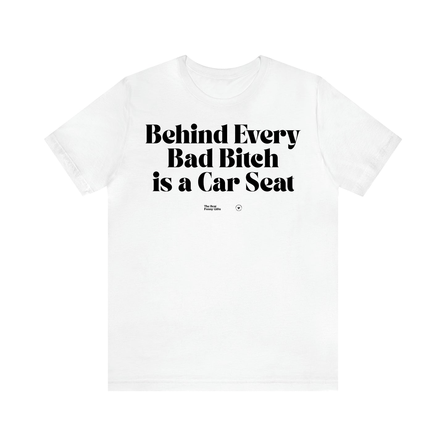 Women,s T Shirts Behind Every Bad Bitch is a Car Seat - The Best Funny Gifts