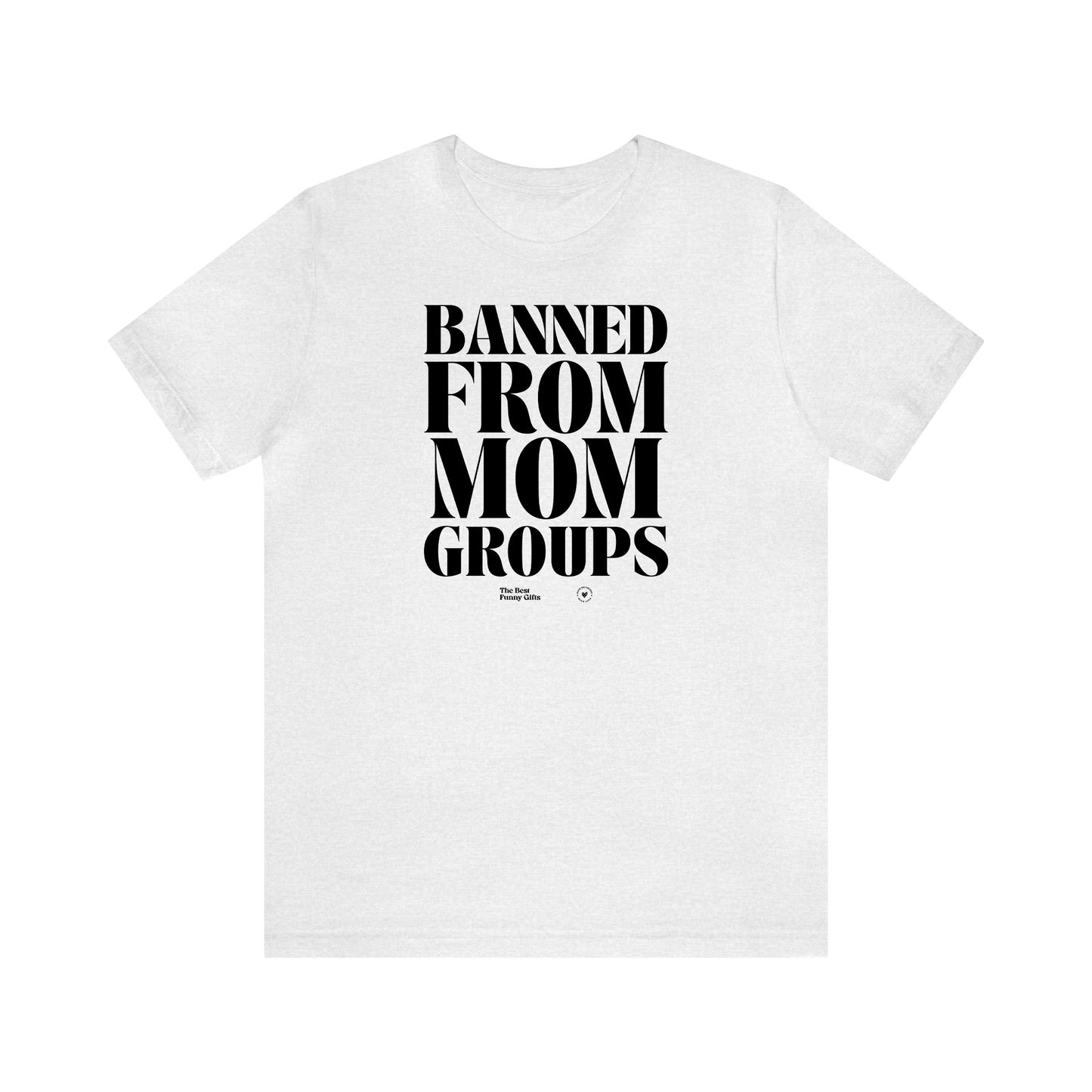 Funny Shirts for Women - Banned From Mom Groups - Women’s T Shirts