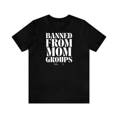 Funny Shirts for Women - Banned From Mom Groups - Women’s T Shirts