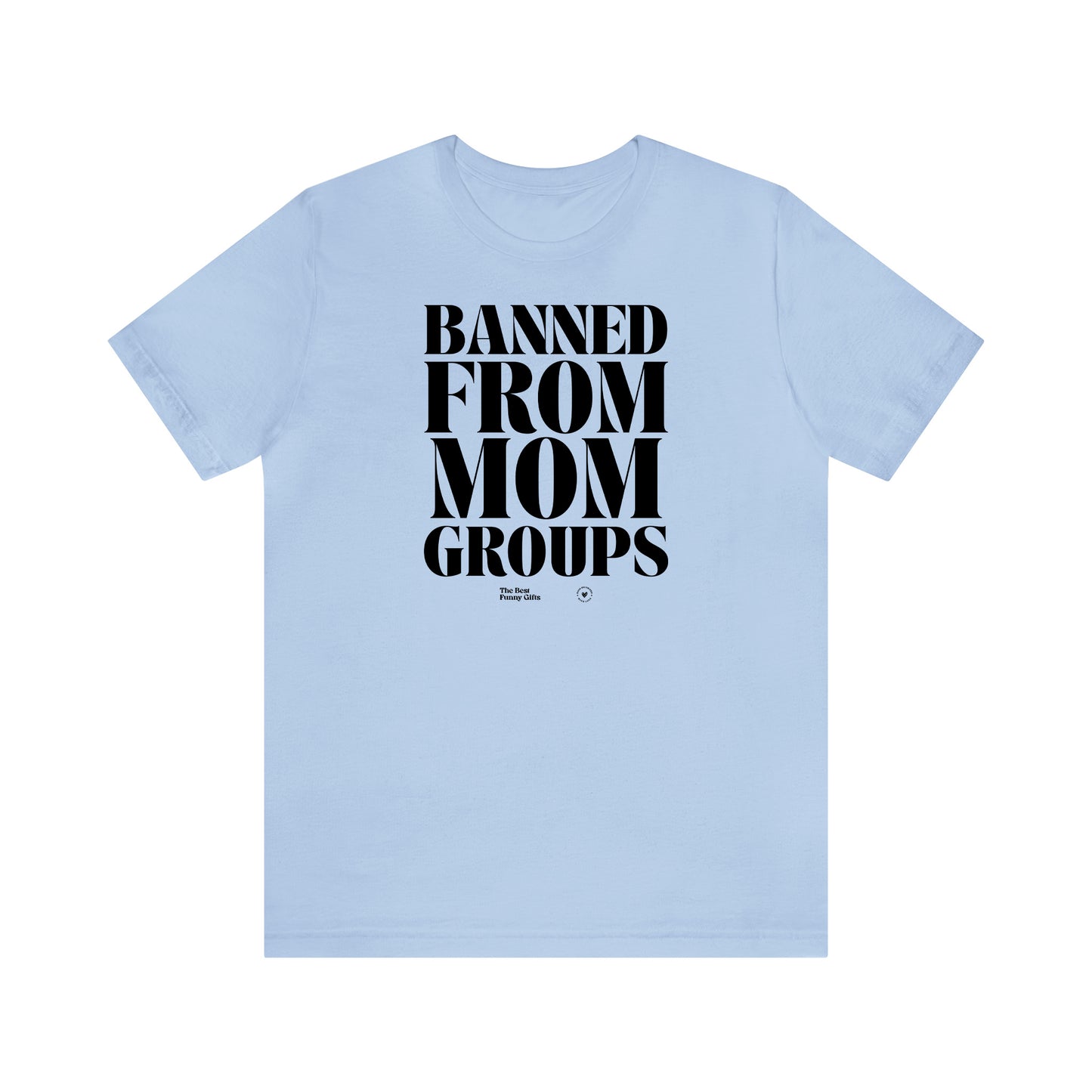 Funny Shirts for Women - Banned From Mom Groups - Women’s T Shirts