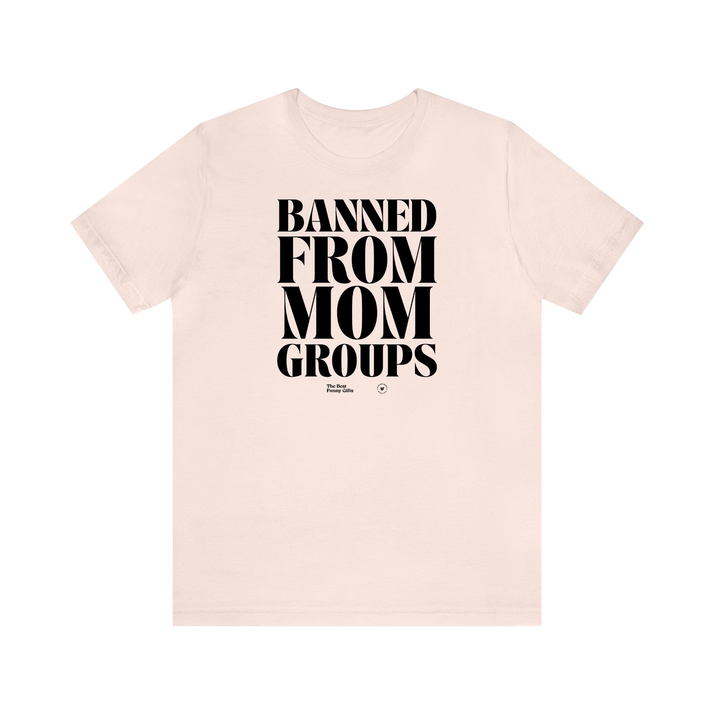 Funny Shirts for Women - Banned From Mom Groups - Women’s T Shirts