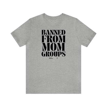 Funny Shirts for Women - Banned From Mom Groups - Women’s T Shirts