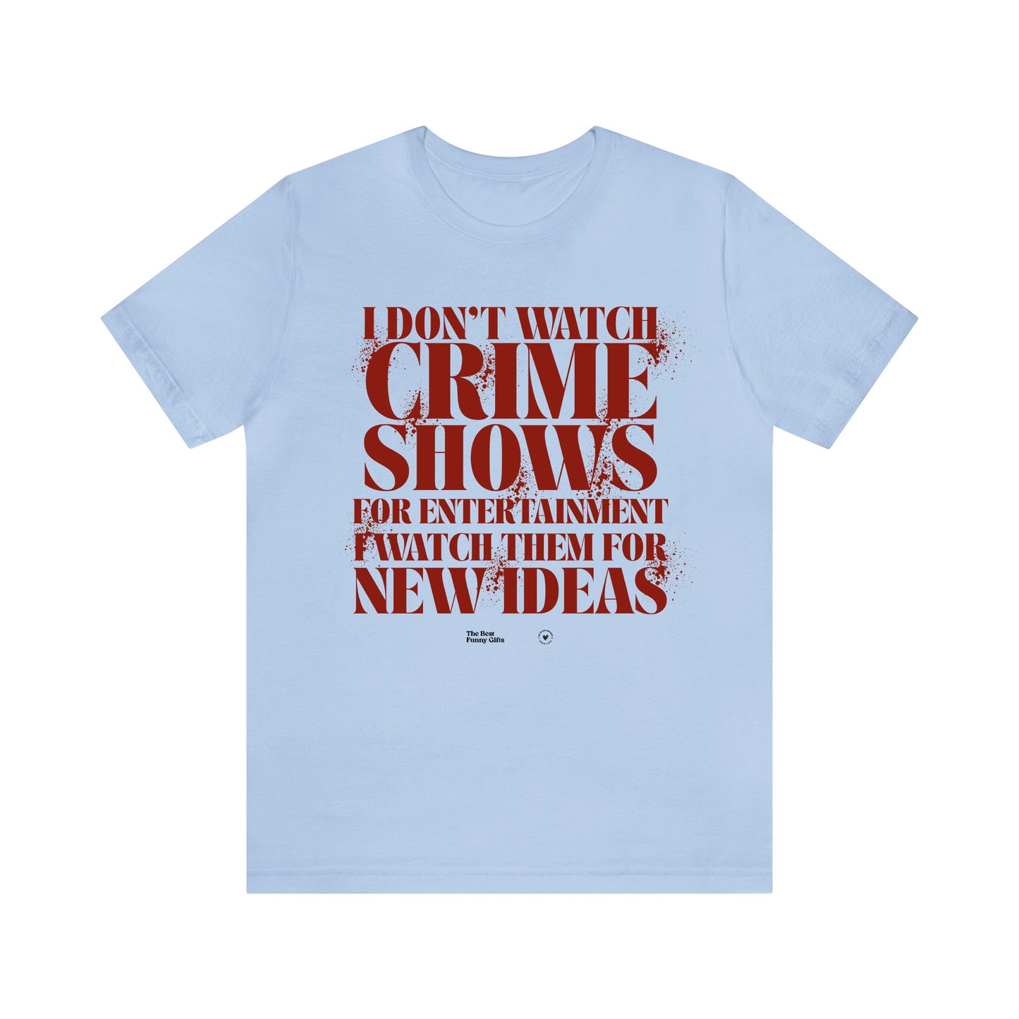 Funny Shirts for Women - I Don't Watch Crime Shows for Entertainment I Watch Them for New Ideas - Women’s T Shirts