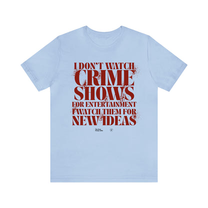 Funny Shirts for Women - I Don't Watch Crime Shows for Entertainment I Watch Them for New Ideas - Women’s T Shirts