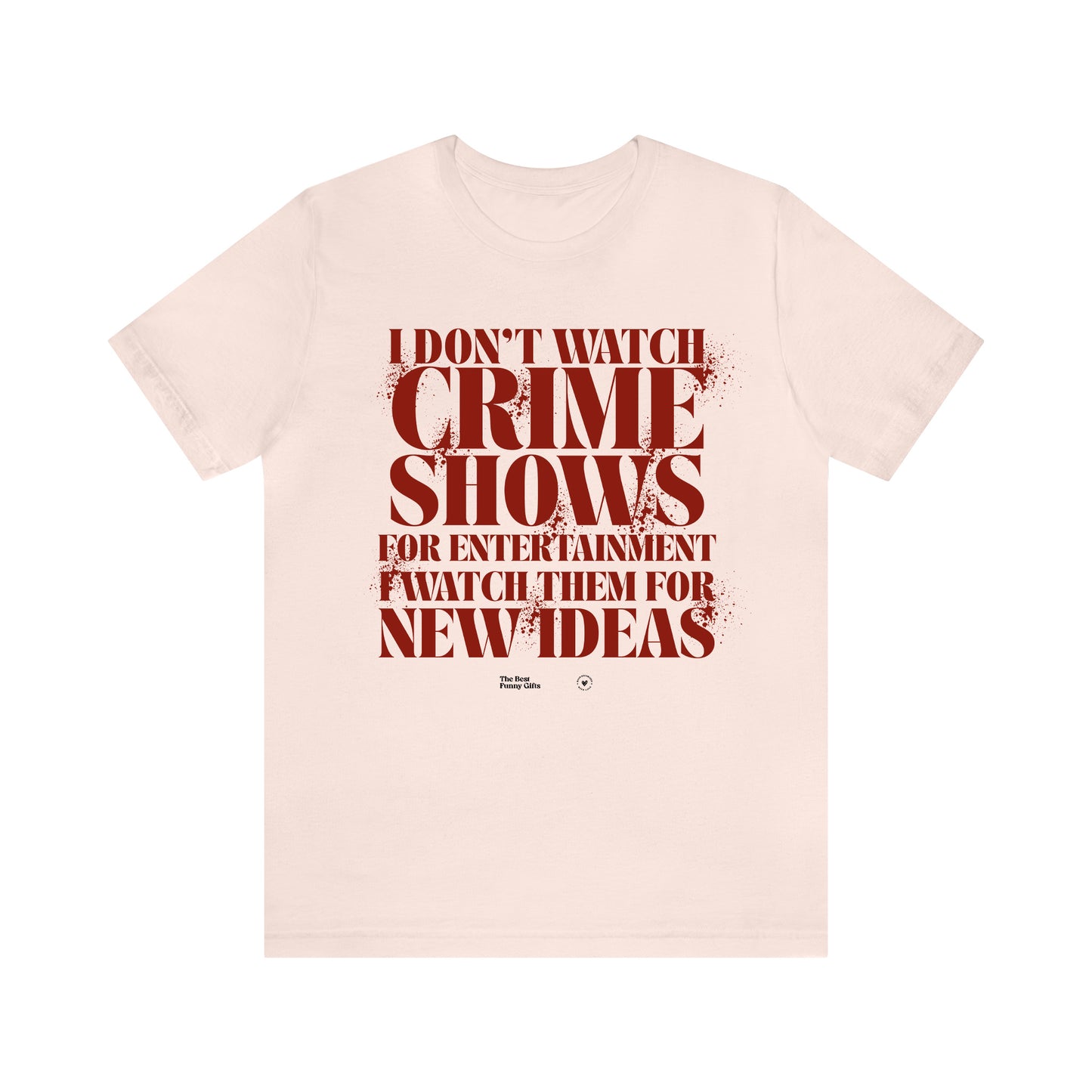 Funny Shirts for Women - I Don't Watch Crime Shows for Entertainment I Watch Them for New Ideas - Women’s T Shirts