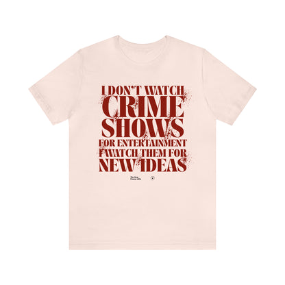 Funny Shirts for Women - I Don't Watch Crime Shows for Entertainment I Watch Them for New Ideas - Women’s T Shirts