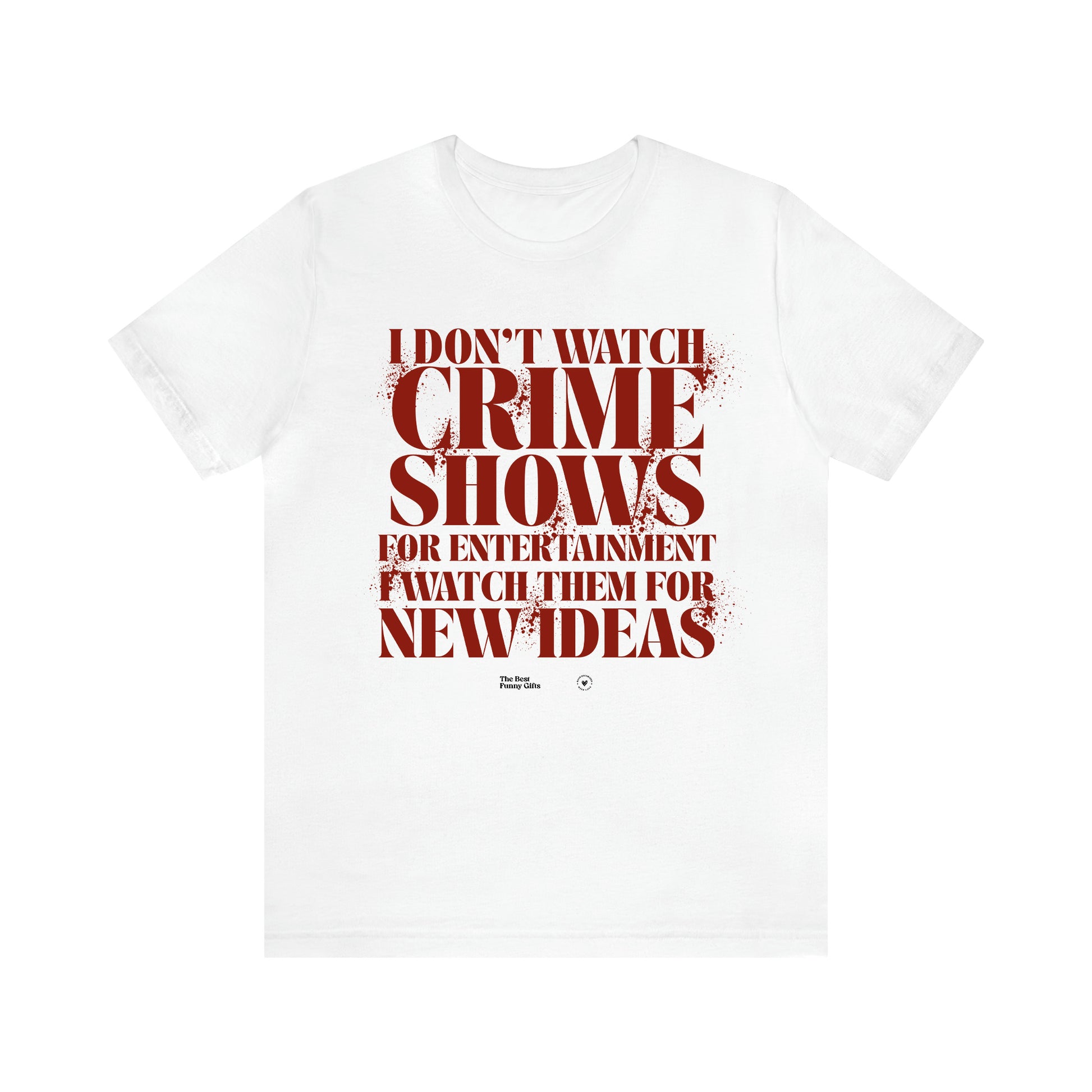 Women's T Shirts I Don't Watch Crime Shows for Entertainment I Watch Them for New Ideas - The Best Funny Gifts