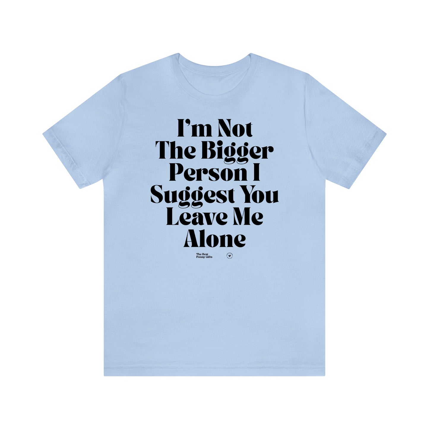 Funny Shirts for Women - I'm Not the Bigger Person I Suggest You Leave Me Alone - Women’s T Shirts