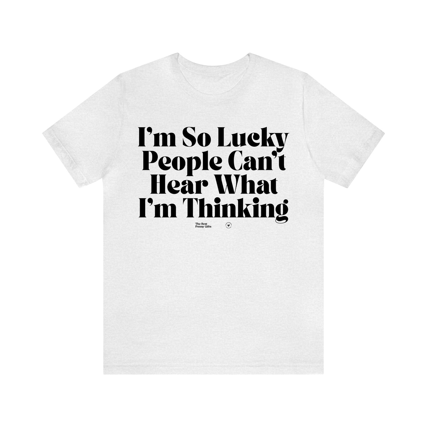 Funny Shirts for Women - I'm So Lucky People Can't Hear What I'm Thinking - Women’s T Shirts