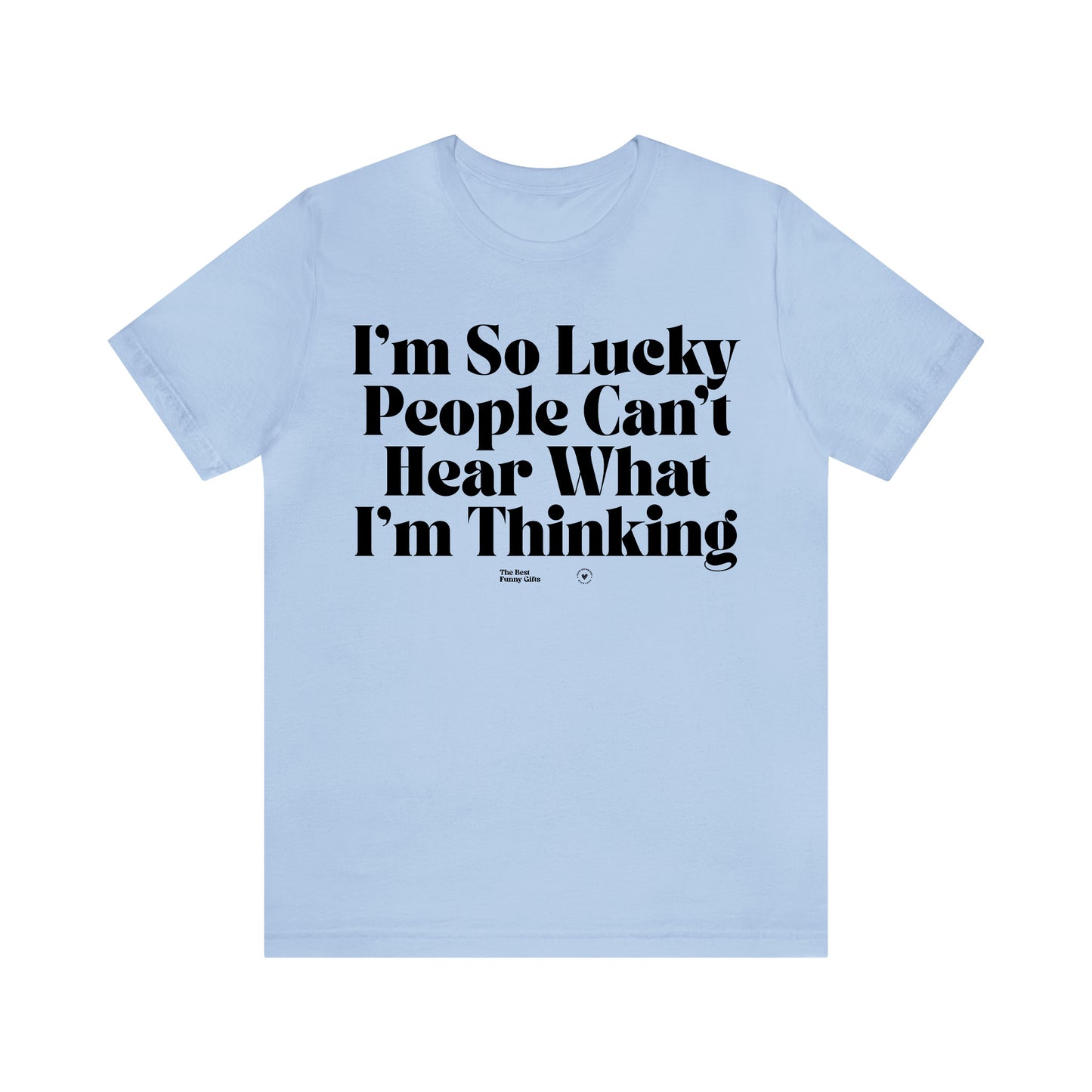 Funny Shirts for Women - I'm So Lucky People Can't Hear What I'm Thinking - Women’s T Shirts