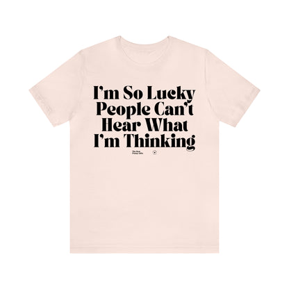 Funny Shirts for Women - I'm So Lucky People Can't Hear What I'm Thinking - Women’s T Shirts