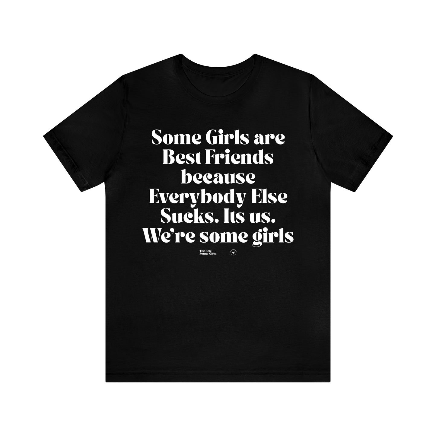 Funny Shirts for Women - Some Girls Are Best Friends Because Everybody Else Sucks. Its Us. We're Some Girls - Women’s T Shirts
